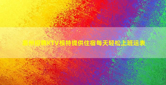 惠州招聘KTV模特提供住宿每天轻松上班运表